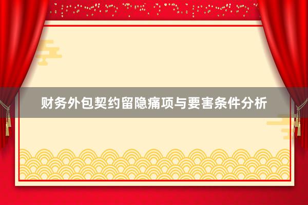 财务外包契约留隐痛项与要害条件分析