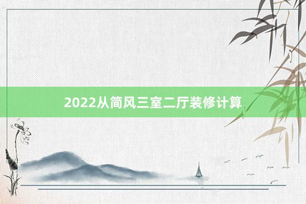 2022从简风三室二厅装修计算