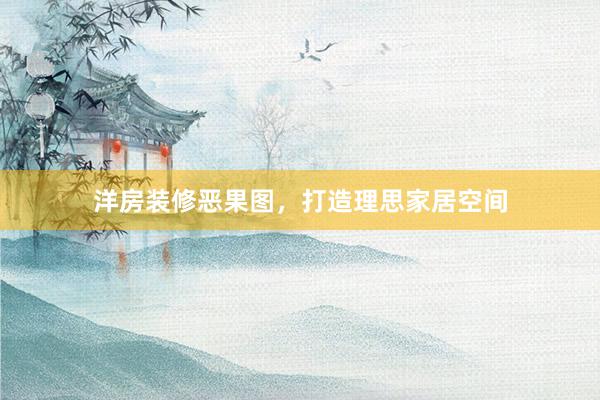 洋房装修恶果图，打造理思家居空间