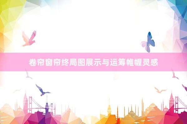 卷帘窗帘终局图展示与运筹帷幄灵感