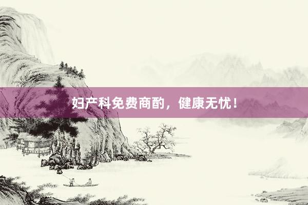 妇产科免费商酌，健康无忧！